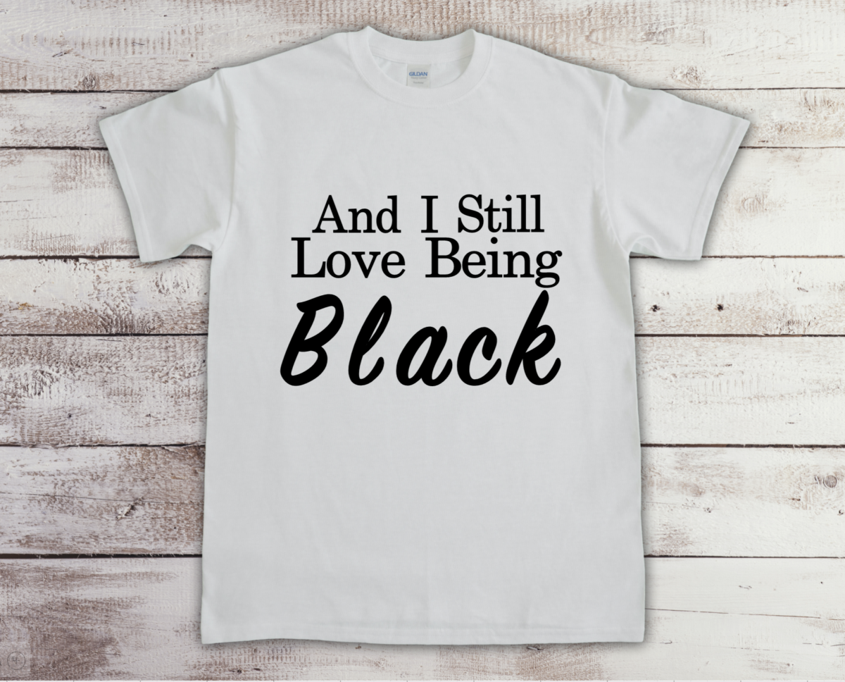 And I Still Love Being Black (White t-shirt)